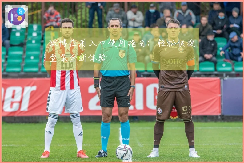 欧博应用入口使用指南：轻松快捷登录全新体验