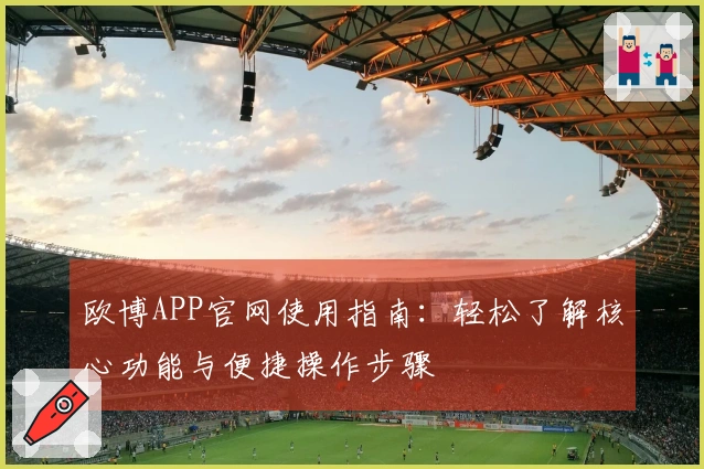 欧博APP官网使用指南：轻松了解核心功能与便捷操作步骤