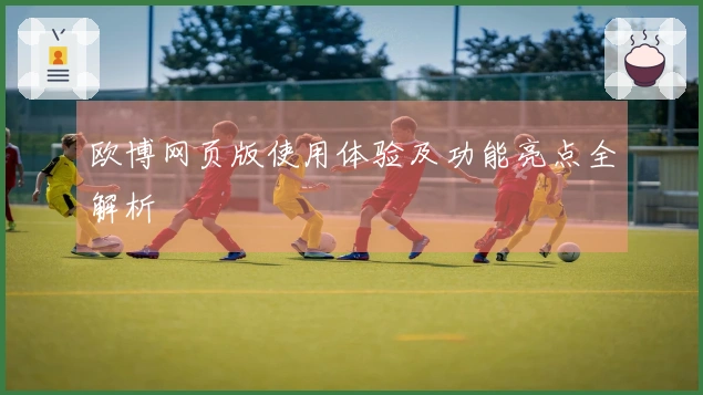 欧博网页版使用体验及功能亮点全解析