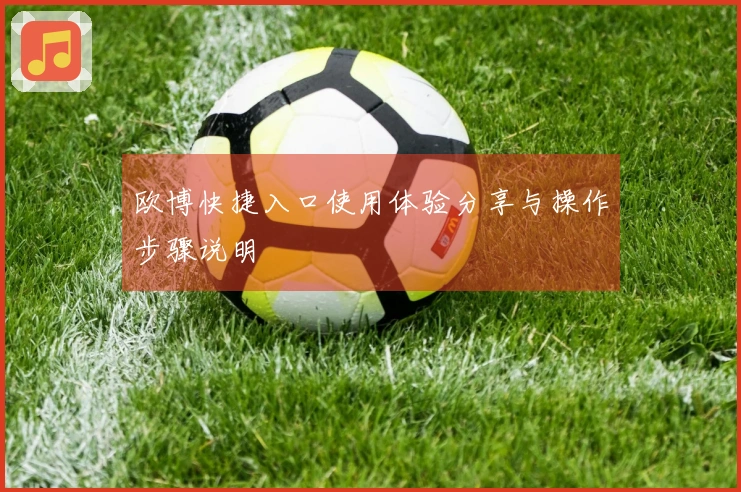 欧博快捷入口使用体验分享与操作步骤说明