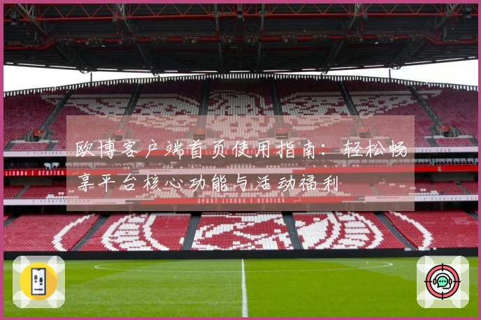 欧博客户端首页使用指南：轻松畅享平台核心功能与活动福利