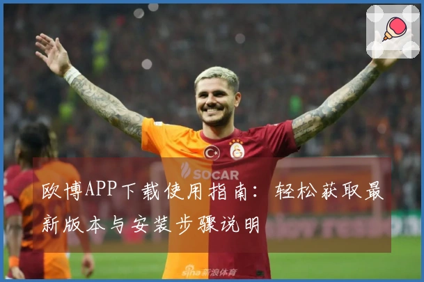 欧博APP下载使用指南：轻松获取最新版本与安装步骤说明