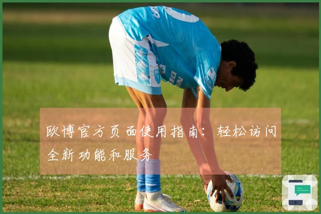 欧博官方页面使用指南：轻松访问全新功能和服务