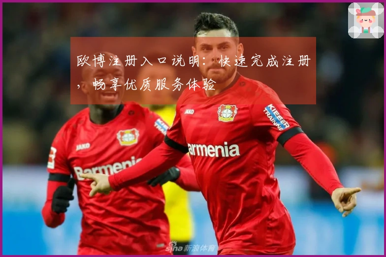 欧博注册入口说明：快速完成注册，畅享优质服务体验