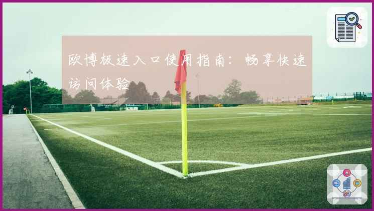 欧博极速入口使用指南：畅享快速访问体验
