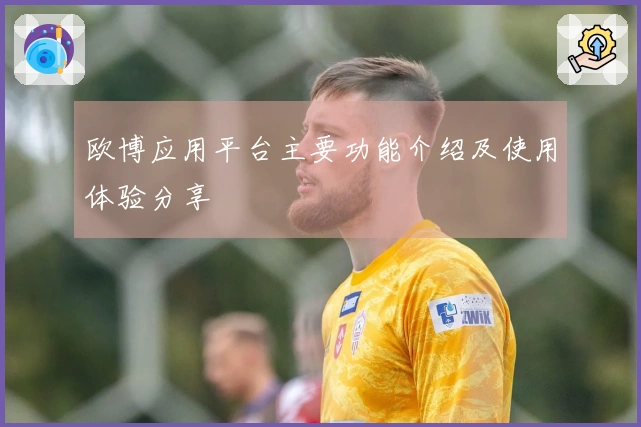 欧博应用平台主要功能介绍及使用体验分享