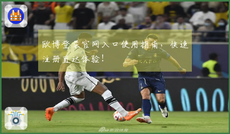 欧博登录官网入口使用指南，快速注册直达体验！