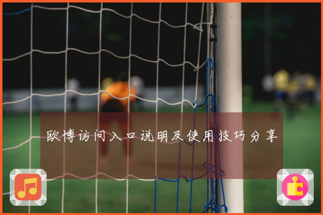 欧博访问入口说明及使用技巧分享