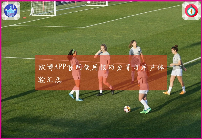 欧博APP官网使用技巧分享与用户体验汇总