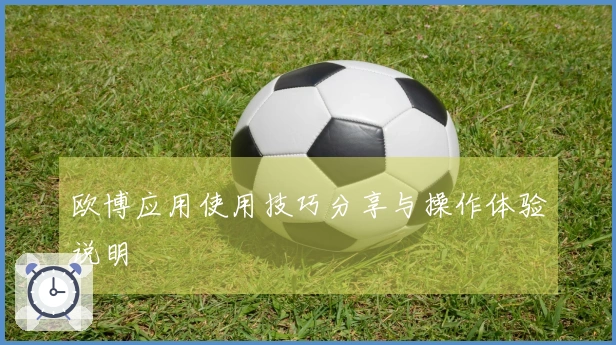 欧博应用使用技巧分享与操作体验说明