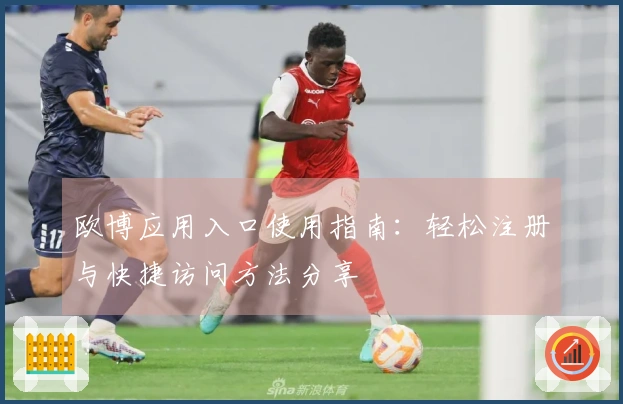 欧博应用入口使用指南：轻松注册与快捷访问方法分享